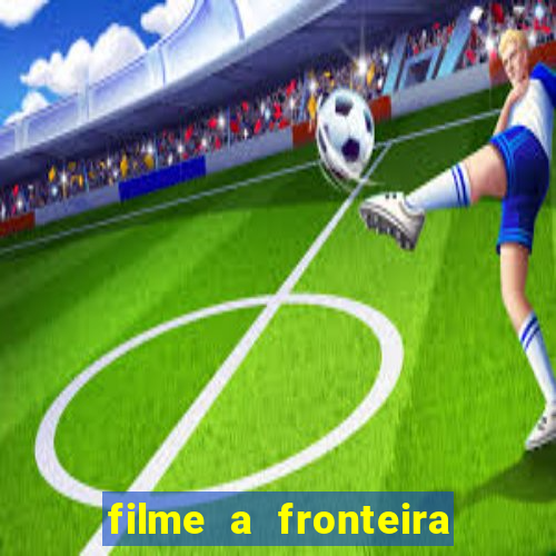 filme a fronteira 2007 completo dublado